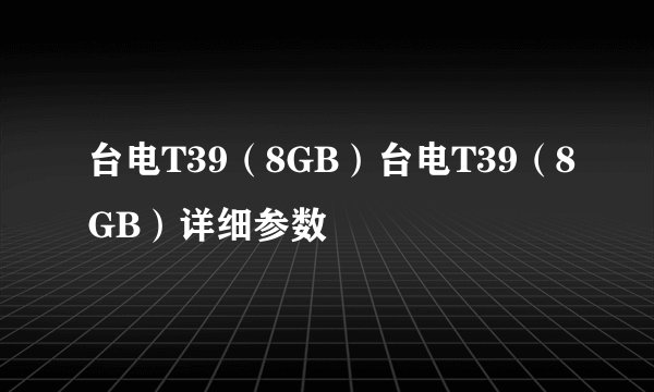 台电T39（8GB）台电T39（8GB）详细参数