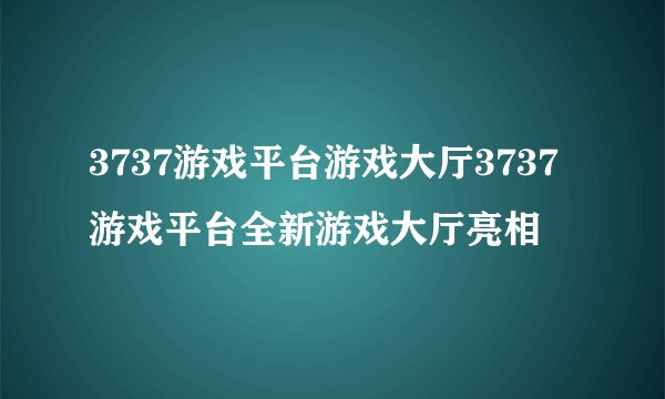 3737游戏平台游戏大厅3737游戏平台全新游戏大厅亮相