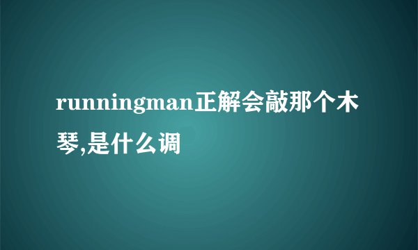 runningman正解会敲那个木琴,是什么调