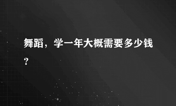 舞蹈，学一年大概需要多少钱？