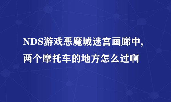 NDS游戏恶魔城迷宫画廊中,两个摩托车的地方怎么过啊