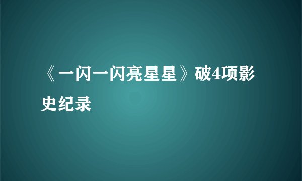 《一闪一闪亮星星》破4项影史纪录