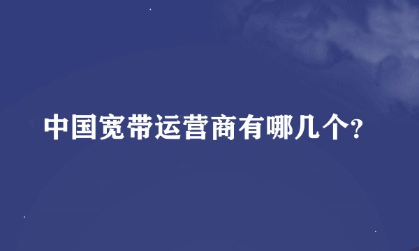 中国宽带运营商有哪几个？