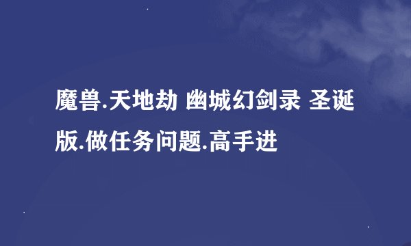 魔兽.天地劫 幽城幻剑录 圣诞版.做任务问题.高手进