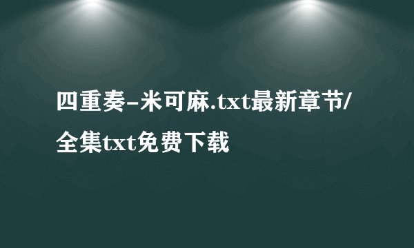 四重奏-米可麻.txt最新章节/全集txt免费下载