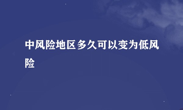 中风险地区多久可以变为低风险