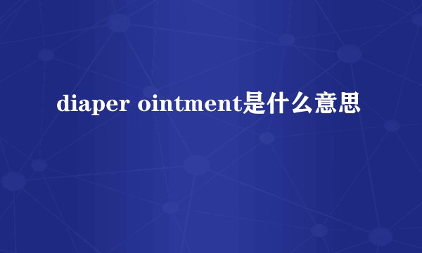 diaper ointment是什么意思