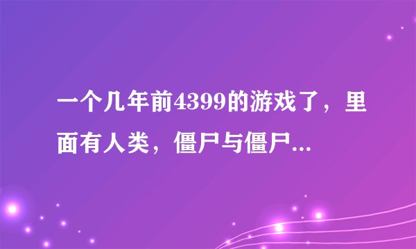 一个几年前4399的游戏了，里面有人类，僵尸与僵尸犬，僵尸犬最厉害可以吃人也可以吃僵尸，但较难出现