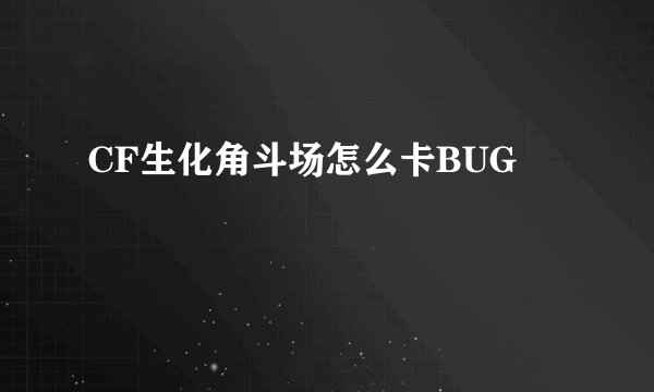CF生化角斗场怎么卡BUG