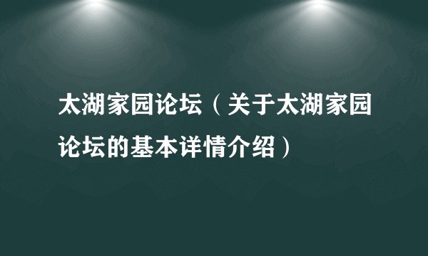 太湖家园论坛（关于太湖家园论坛的基本详情介绍）