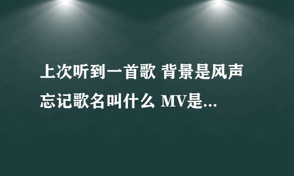 上次听到一首歌 背景是风声 忘记歌名叫什么 MV是电影风声的歌曲叫什么名字 求解答 正确的可以加精
