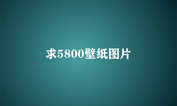 求5800壁纸图片
