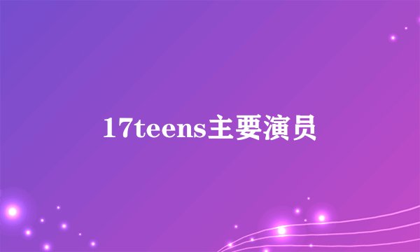 17teens主要演员