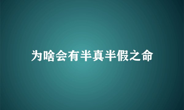 为啥会有半真半假之命