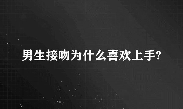 男生接吻为什么喜欢上手?