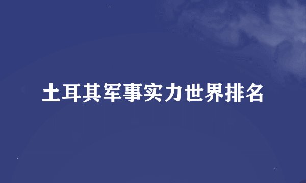 土耳其军事实力世界排名