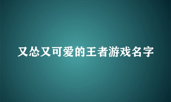 又怂又可爱的王者游戏名字