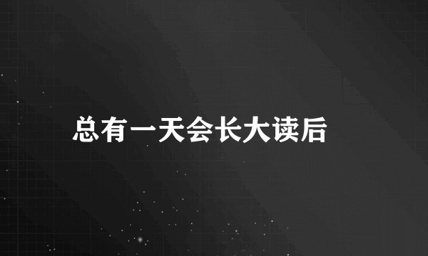 总有一天会长大读后Ƅ