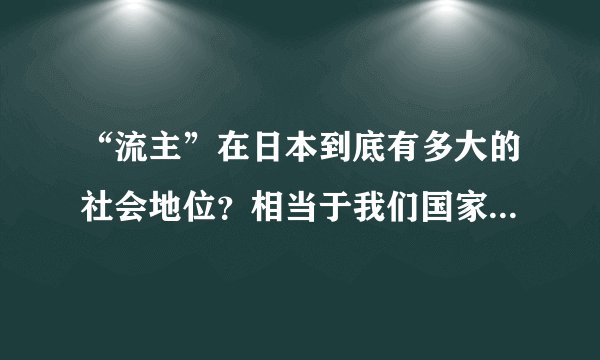 “流主”在日本到底有多大的社会地位？相当于我们国家什么官职？