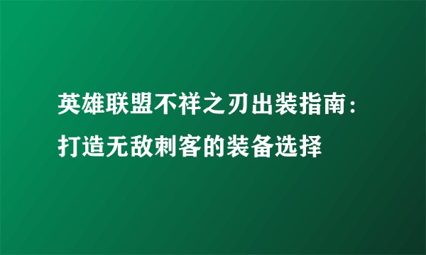 英雄联盟不祥之刃出装指南：打造无敌刺客的装备选择