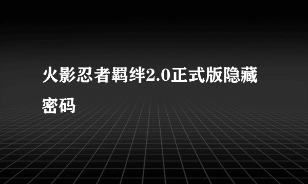 火影忍者羁绊2.0正式版隐藏密码