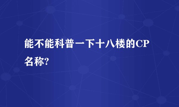 能不能科普一下十八楼的CP名称?