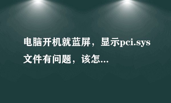 电脑开机就蓝屏，显示pci.sys文件有问题，该怎样解决？