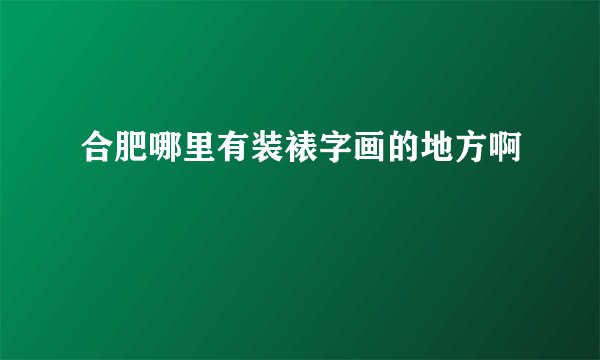 合肥哪里有装裱字画的地方啊