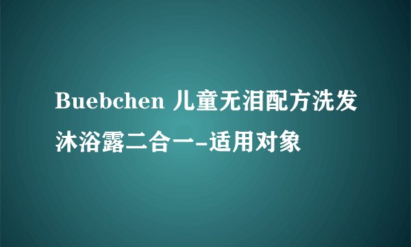 Buebchen 儿童无泪配方洗发沐浴露二合一-适用对象