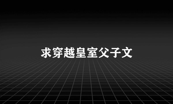 求穿越皇室父子文