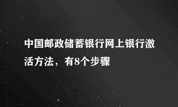 中国邮政储蓄银行网上银行激活方法，有8个步骤