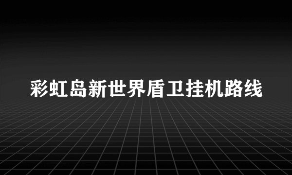 彩虹岛新世界盾卫挂机路线