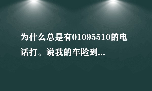 为什么总是有01095510的电话打。说我的车险到期,要我赶紧交