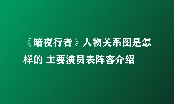 《暗夜行者》人物关系图是怎样的 主要演员表阵容介绍