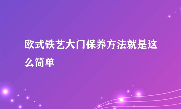 欧式铁艺大门保养方法就是这么简单
