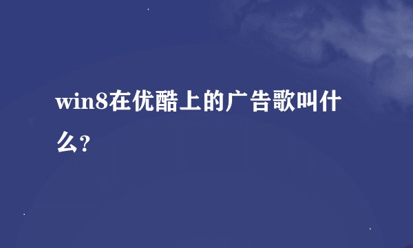 win8在优酷上的广告歌叫什么？