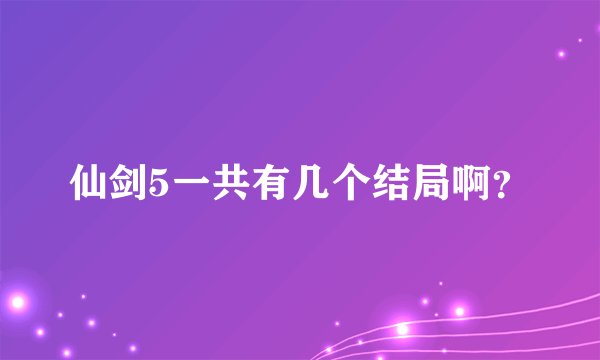 仙剑5一共有几个结局啊？
