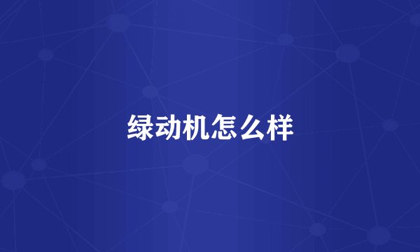 绿动机怎么样