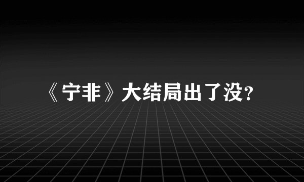 《宁非》大结局出了没？