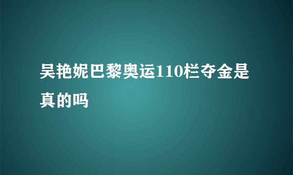 吴艳妮巴黎奥运110栏夺金是真的吗