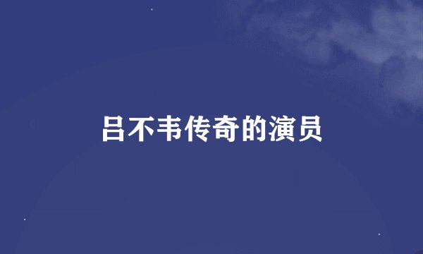 吕不韦传奇的演员