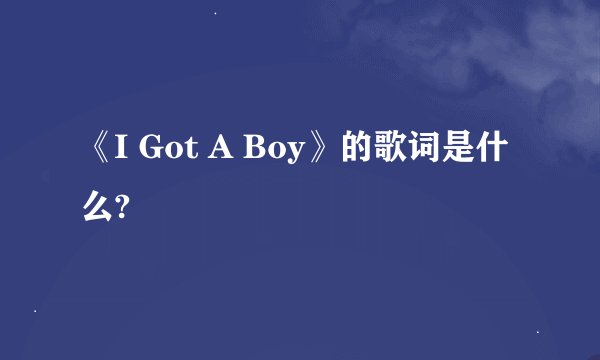 《I Got A Boy》的歌词是什么?