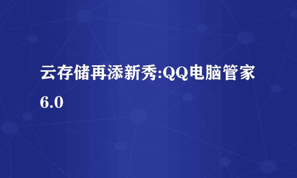 云存储再添新秀:QQ电脑管家6.0
