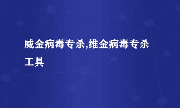 威金病毒专杀,维金病毒专杀工具