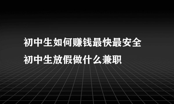 初中生如何赚钱最快最安全 初中生放假做什么兼职
