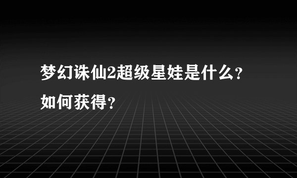梦幻诛仙2超级星娃是什么？如何获得？