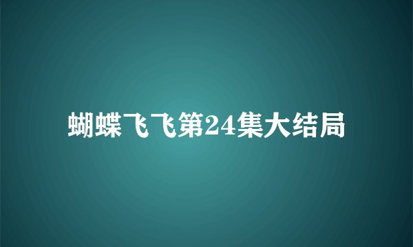 蝴蝶飞飞第24集大结局