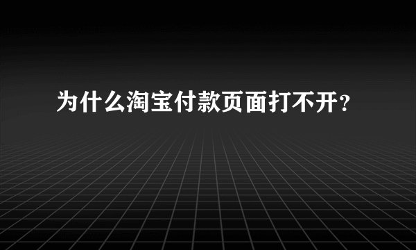 为什么淘宝付款页面打不开？