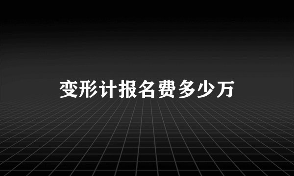 变形计报名费多少万