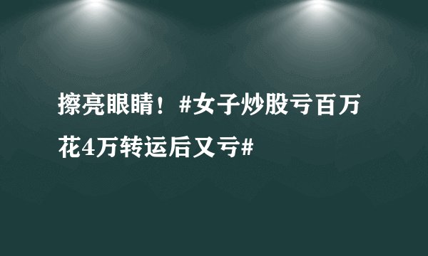 擦亮眼睛！#女子炒股亏百万花4万转运后又亏#